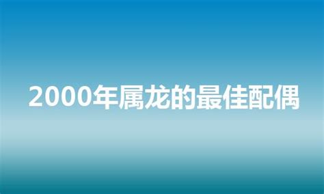 2000金龍|2000年属龙的最佳配偶 2000年属龙的和什么属相最配